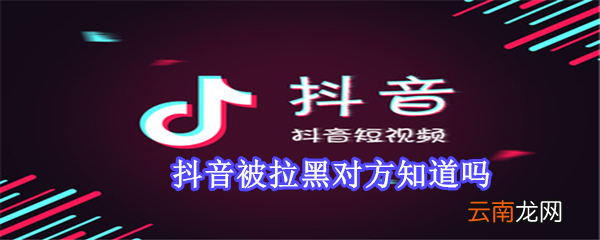 抖音被拉黑对方知道吗