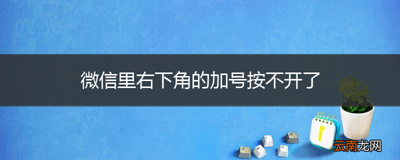 微信里右下角的加号按不开了