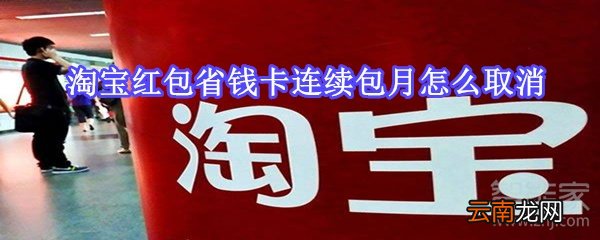 淘宝红包省钱卡连续包月怎么取消