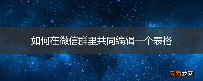 如何在微信群里共同编辑一个表格
