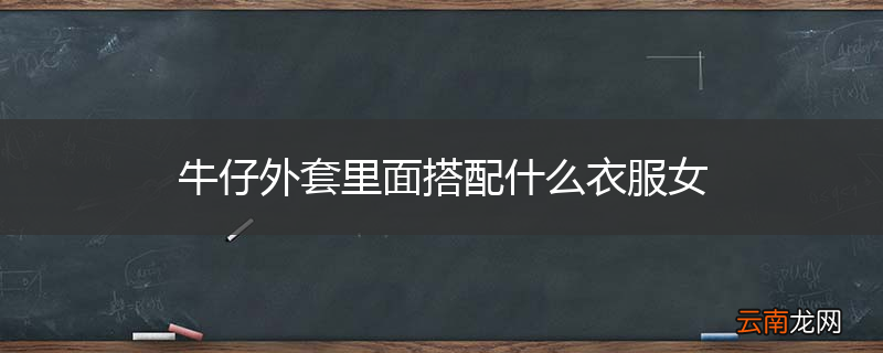 牛仔外套里面搭配什么衣服女