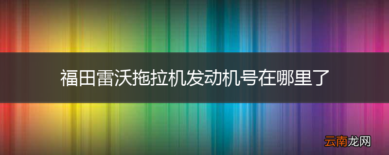 福田雷沃拖拉机发动机号在哪里了