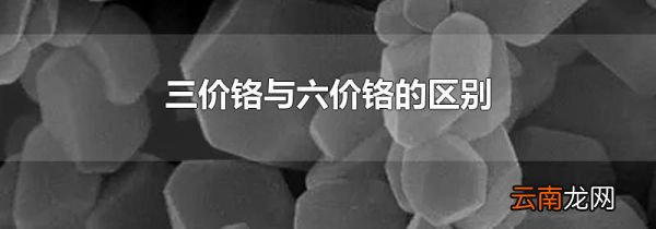 三价铬与六价铬的区别