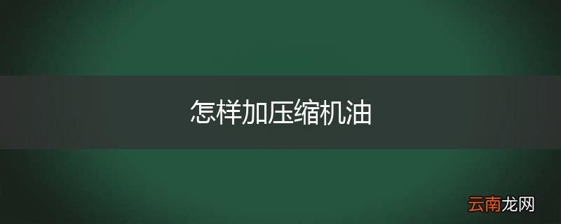 怎样加压缩机油
