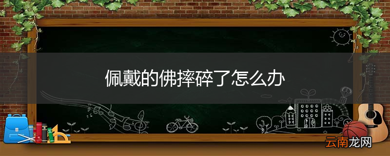 佩戴的佛摔碎了怎么办