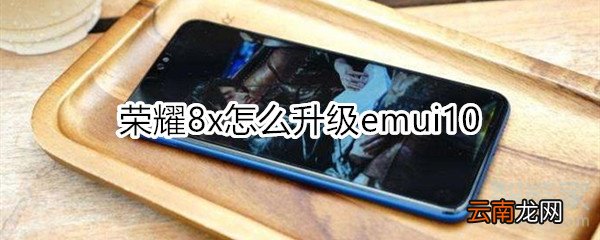 荣耀8x怎么升级emui10