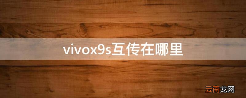 vivox9i互传在哪里 vivox9s互传在哪里