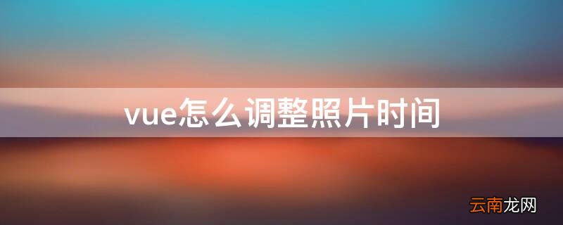 vue怎么调整照片时间 vue怎么调节照片时间