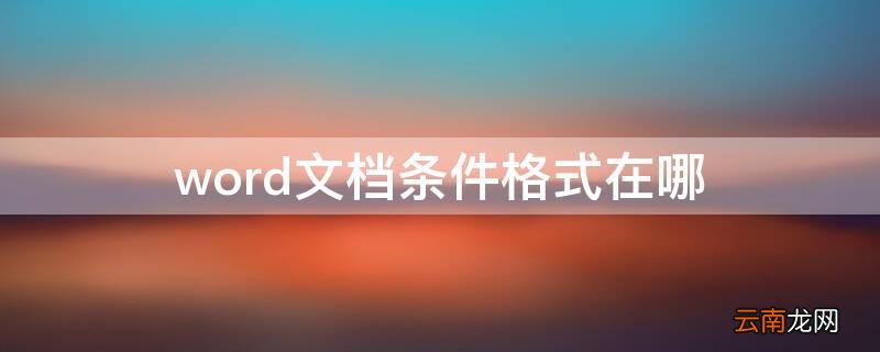 word文档中的条件格式在哪里 word文档条件格式在哪
