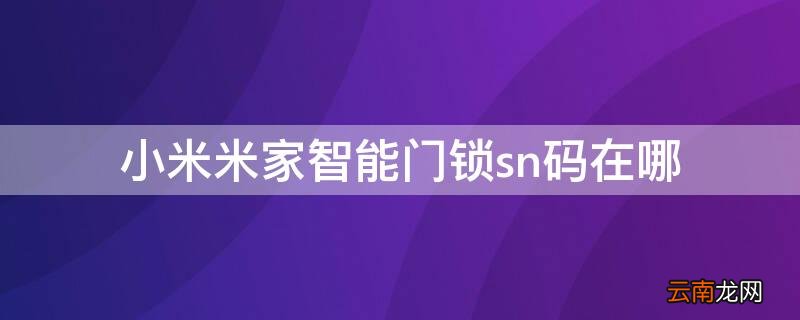 小米米家智能门锁sn码在哪 小米电子锁sn码在哪里