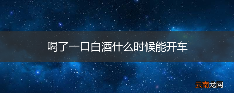喝了一口白酒什么时候能开车