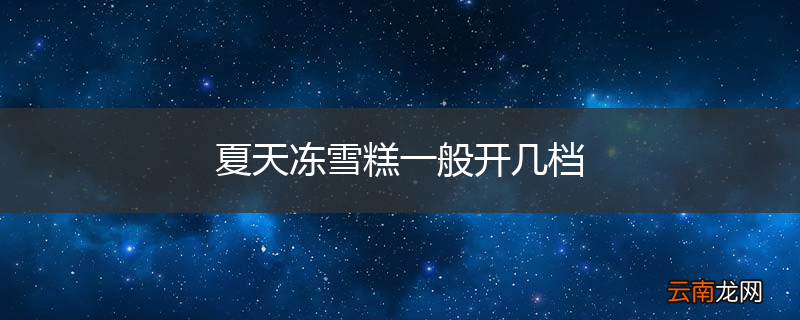 夏天冻雪糕一般开几档