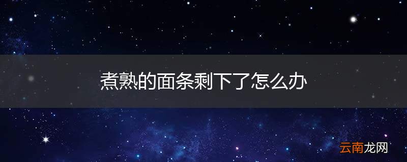 煮熟的面条剩下了怎么办