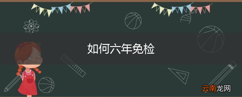 如何六年免检