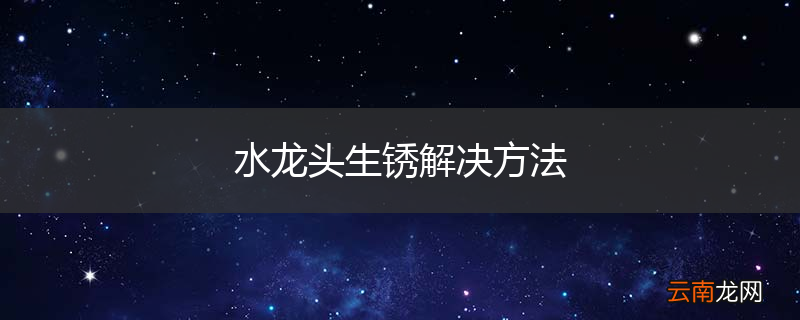 水龙头生锈解决方法