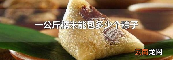 一公斤糯米能包多少个粽子
