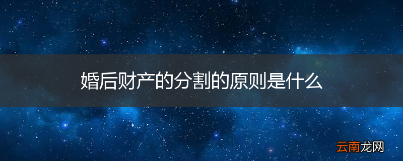 婚后财产的分割的原则是什么