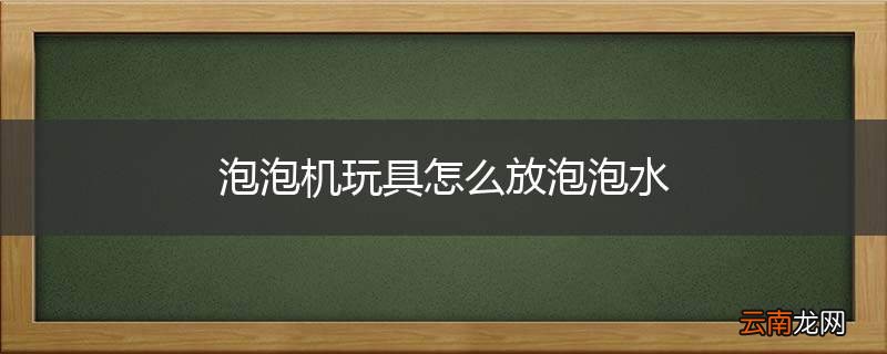泡泡机玩具怎么放泡泡水