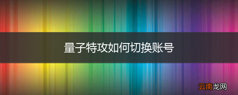 量子特攻如何切换账号