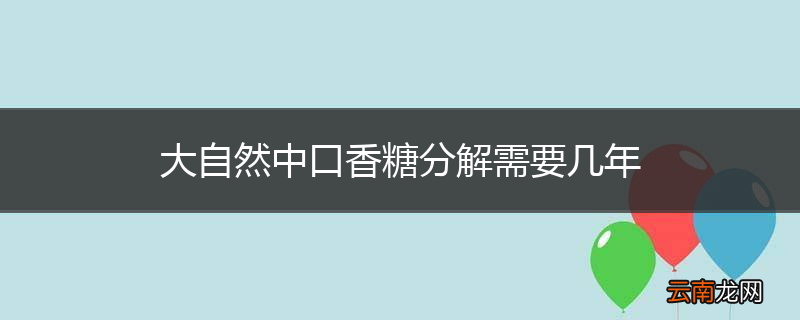 大自然中口香糖分解需要几年