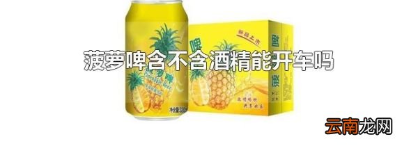 菠萝啤含不含酒精能开车吗
