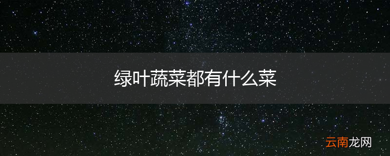 绿叶蔬菜都有什么菜
