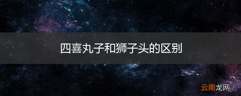 四喜丸子和狮子头的区别