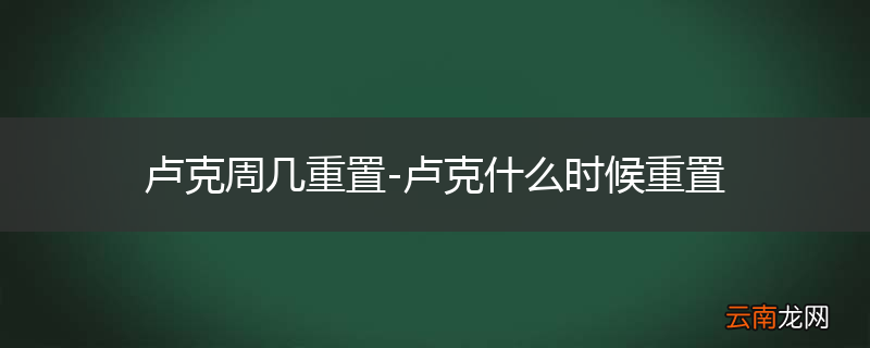 卢克周几重置-卢克什么时候重置