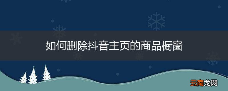 如何删除抖音主页的商品橱窗