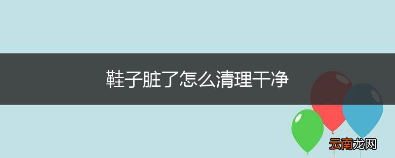 鞋子脏了怎么清理干净
