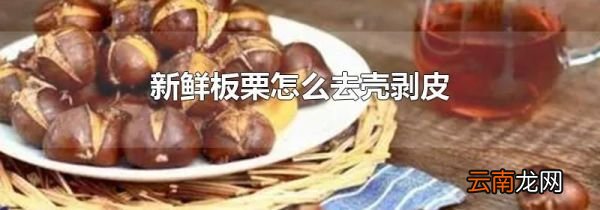 新鲜板栗怎么去壳剥皮