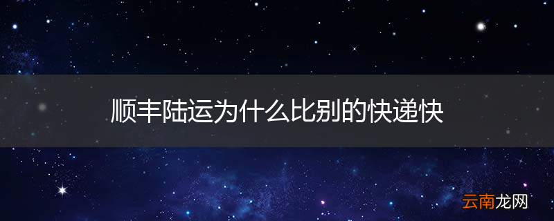 顺丰陆运为什么比别的快递快