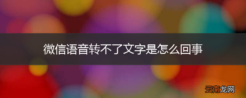 微信语音转不了文字是怎么回事