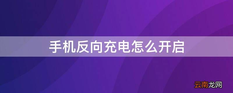 手机反向充电怎么开启设置 手机反向充电怎么开启
