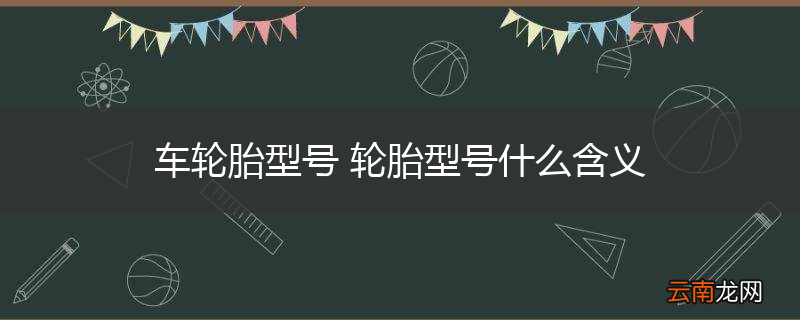 车轮胎型号 轮胎型号什么含义