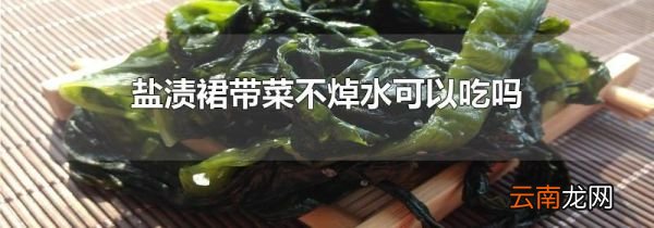 盐渍裙带菜不焯水可以吃吗