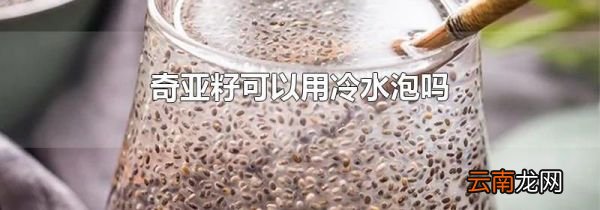 奇亚籽可以用冷水泡吗