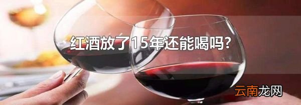 红酒放了15年还能喝吗?