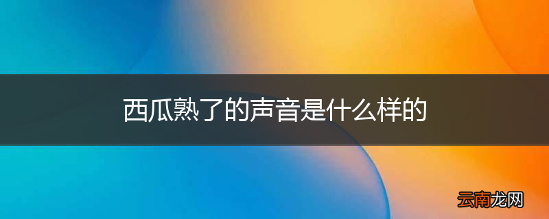 西瓜熟了的声音是什么样的