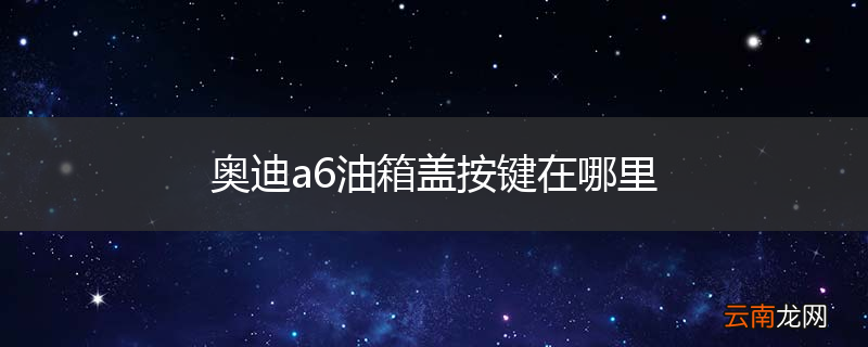 奥迪a6油箱盖按键在哪里
