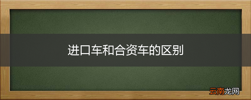 进口车和合资车的区别