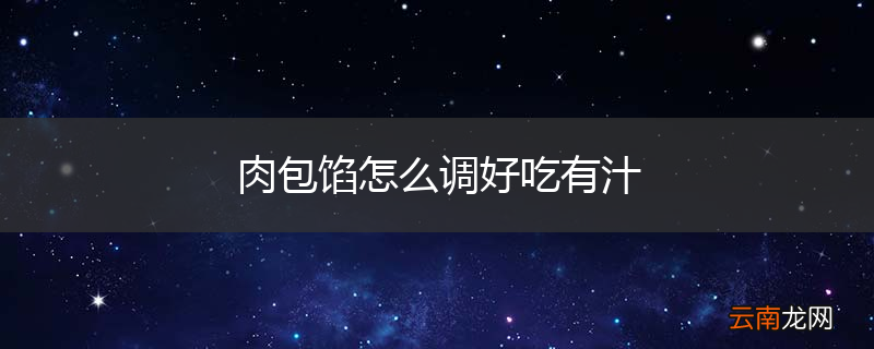 肉包馅怎么调好吃有汁