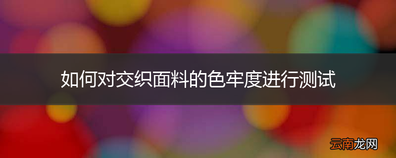 如何对交织面料的色牢度进行测试