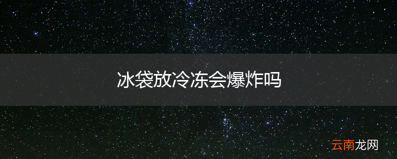 冰袋放冷冻会爆炸吗