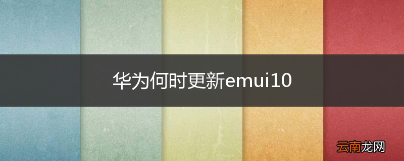 华为何时更新emui10
