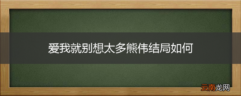 爱我就别想太多熊伟结局如何