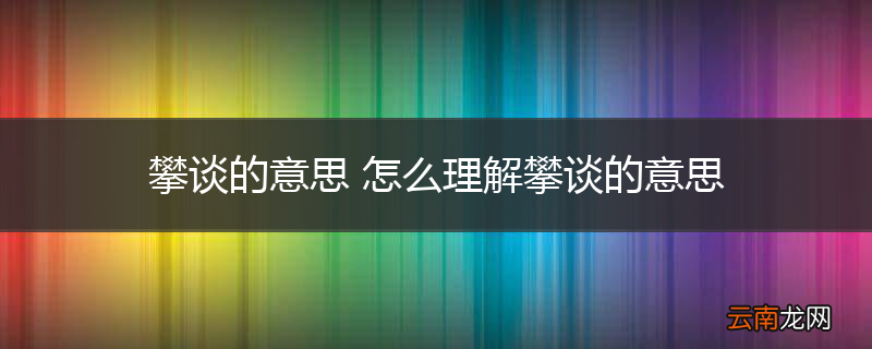 攀谈的意思 怎么理解攀谈的意思