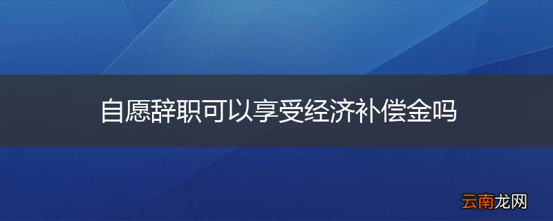 自愿辞职可以享受经济补偿金吗