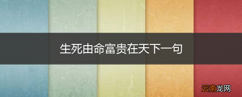 生死由命富贵在天下一句