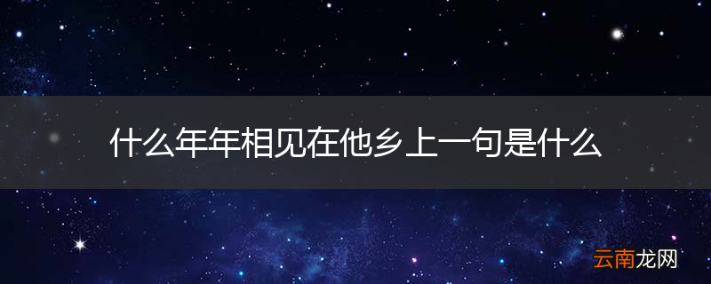 什么年年相见在他乡上一句是什么